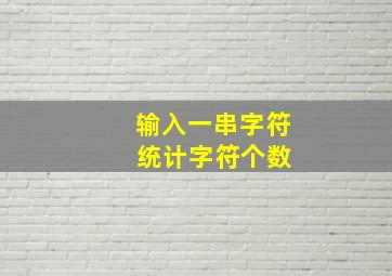 输入一串字符 统计字符个数